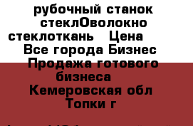 рубочный станок стеклОволокно стеклоткань › Цена ­ 100 - Все города Бизнес » Продажа готового бизнеса   . Кемеровская обл.,Топки г.